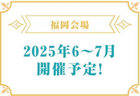 福岡会場 2025年6月～7月開催予定！